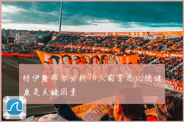 特伊隆希尔分析76人前景恩比德健康是关键因素