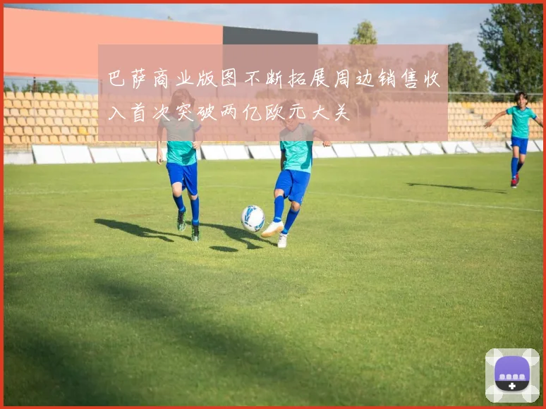 巴萨商业版图不断拓展周边销售收入首次突破两亿欧元大关