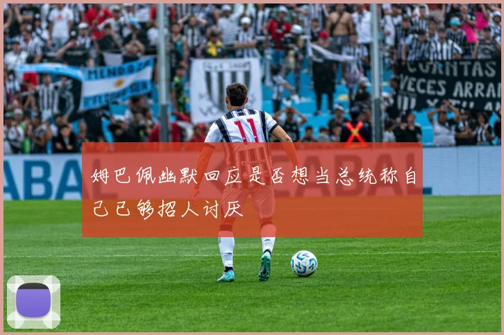 姆巴佩幽默回应是否想当总统称自己已够招人讨厌