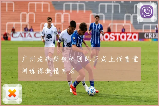 广州龙狮新教练团队正式上任首堂训练课激情开启
